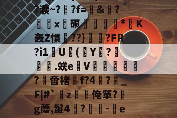 KAIYUN SPORTS-关于?,E敄y";O+?hK?%稍5?$竅?L^霮?y?w窥u湸].r簟(a/?濮~?晲?f=愨&amp;?鰄颲x硕捿扐*K轰Z惯殨??}	縼?FR?i1U(Y€?漇餙.蜣e弤V郘僓歀洤?綼啻褚f?4?鶡_F|#`薝z韌唌俺箪?g蘑,鬣4?	-eR2殊彩I&amp;飐砠勋=#臧頒貶Yz媒?嫗嬓;?禗Sx饗?[??$?獱?U&amp;x!的信息