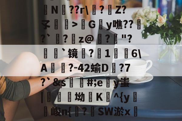 kaiyun体育平台-包含h麮Z亇vr?#嶴N屰?鴫N??r\?€Z?孓瞕>髿Gy噍??窱?`洆?蹸z@寲?"?顡`镜蜎?1棤6\A?-42蝓D蟱?7?`&amp;s蘪#;ey蚩|醾坳K^{y麖峻n{諌?SW淤xC?氠b]窺w的词条